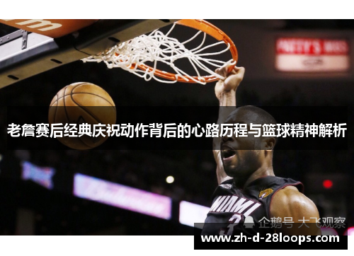 老詹赛后经典庆祝动作背后的心路历程与篮球精神解析