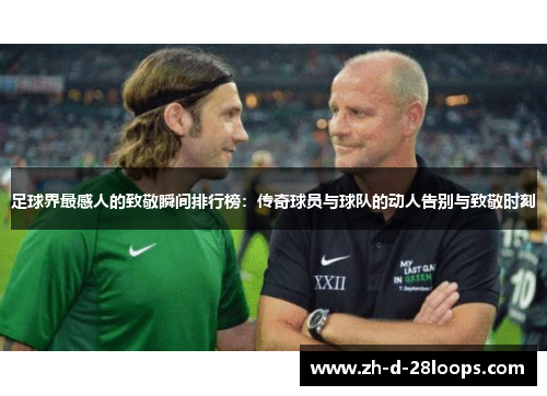 足球界最感人的致敬瞬间排行榜:传奇球员与球队的动人告别与致敬时刻 足球界最感人的致敬瞬间排行榜:传奇球员与球队的动人告别与致敬时刻