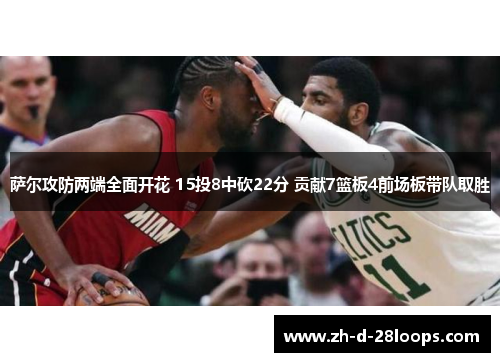 萨尔攻防两端全面开花 15投8中砍22分 贡献7篮板4前场板带队取胜 萨尔攻防两端全面开花 15投8中砍22分 贡献7篮板4前场板带队取胜
