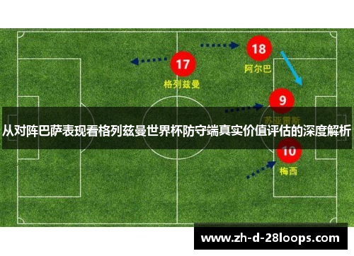 从对阵巴萨表现看格列兹曼世界杯防守端真实价值评估的深度解析 从对阵巴萨表现看格列兹曼世界杯防守端真实价值评估的深度解析