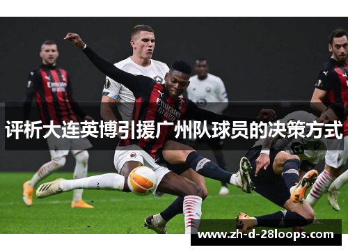评析大连英博引援广州队球员的决策方式 评析大连英博引援广州队球员的决策方式