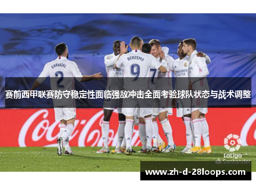 赛前西甲联赛防守稳定性面临强敌冲击全面考验球队状态与战术调整 赛前西甲联赛防守稳定性面临强敌冲击全面考验球队状态与战术调整