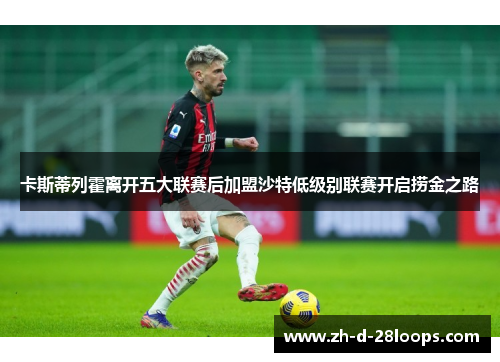 卡斯蒂列霍离开五大联赛后加盟沙特低级别联赛开启捞金之路