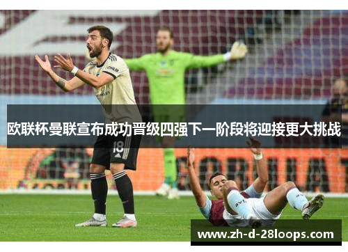欧联杯曼联宣布成功晋级四强下一阶段将迎接更大挑战