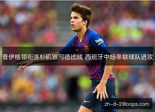 普伊格领衔洛杉矶银河德比战 西班牙中场串联球队进攻 普伊格领衔洛杉矶银河德比战 西班牙中场串联球队进攻